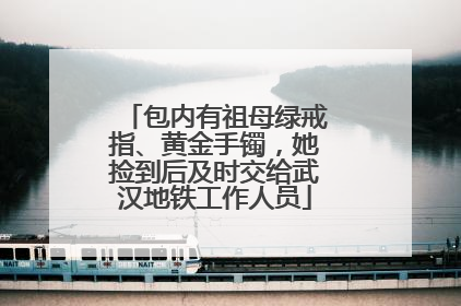 包内有祖母绿戒指、黄金手镯，她捡到后及时交给武汉地铁工作人员