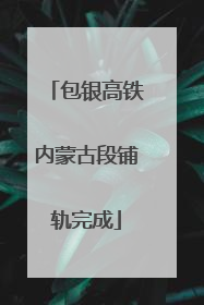 包银高铁内蒙古段铺轨完成