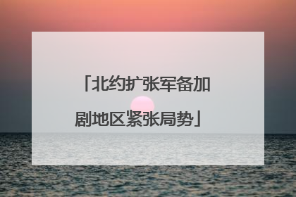 北约扩张军备加剧地区紧张局势