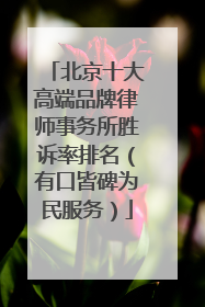 北京十大高端品牌律师事务所胜诉率排名（有口皆碑为民服务）