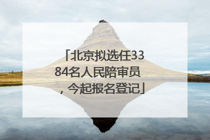 北京拟选任3384名人民陪审员，今起报名登记