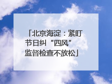 北京海淀：紧盯节日纠“四风” 监督检查不放松