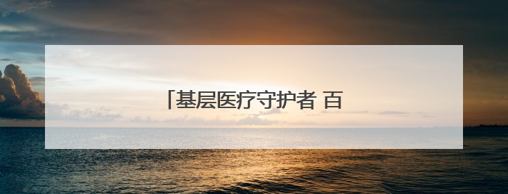 基层医疗守护者 百姓身边“代言人”