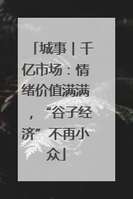 城事︱千亿市场：情绪价值满满，“谷子经济”不再小众