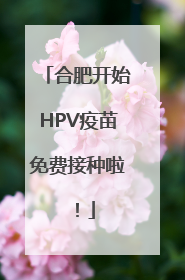 合肥开始HPV疫苗免费接种啦！