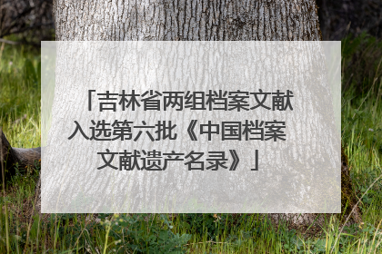 吉林省两组档案文献入选第六批《中国档案文献遗产名录》
