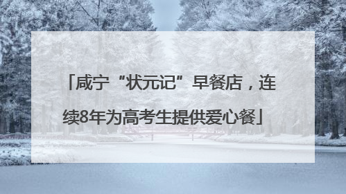咸宁“状元记”早餐店，连续8年为高考生提供爱心餐