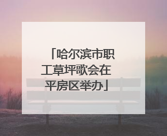哈尔滨市职工草坪歌会在平房区举办