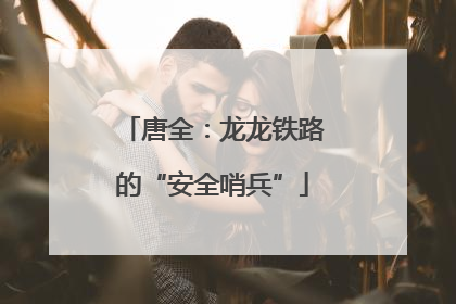 唐全：龙龙铁路的“安全哨兵”