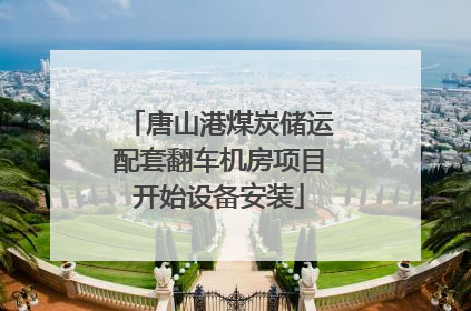 唐山港煤炭储运配套翻车机房项目开始设备安装