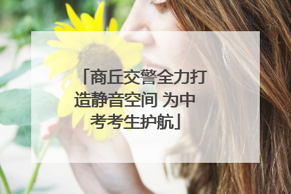 商丘交警全力打造静音空间 为中考考生护航