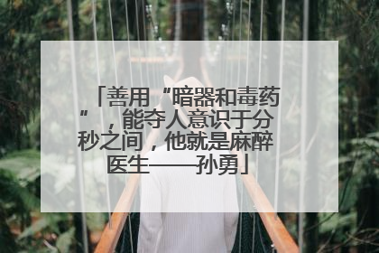善用“暗器和毒药”，能夺人意识于分秒之间，他就是麻醉医生——孙勇