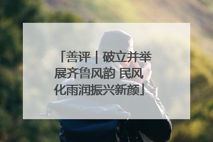 善评｜破立并举展齐鲁风韵 民风化雨润振兴新颜