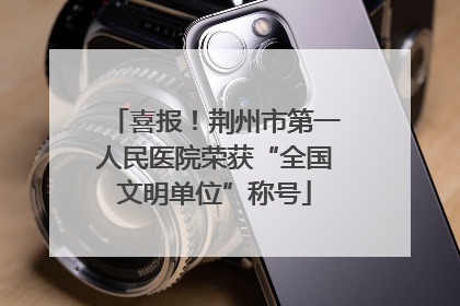 喜报！荆州市第一人民医院荣获“全国文明单位”称号