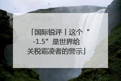 国际锐评丨这个“-1.5”是世界给关税霸凌者的警示