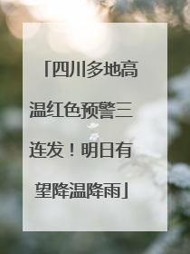四川多地高温红色预警三连发！明日有望降温降雨