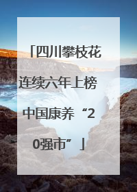 四川攀枝花连续六年上榜中国康养“20强市”
