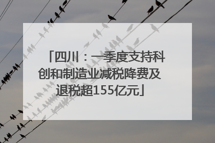 四川：一季度支持科创和制造业减税降费及退税超155亿元