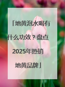 地黄泡水喝有什么功效？盘点2025年热销地黄品牌