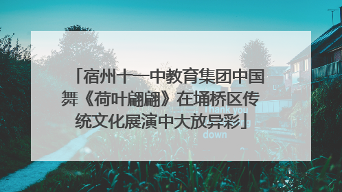 宿州十一中教育集团中国舞《荷叶翩翩》在埇桥区传统文化展演中大放异彩