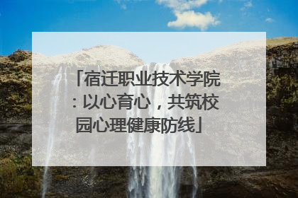 宿迁职业技术学院：以心育心，共筑校园心理健康防线