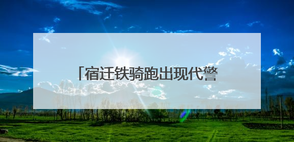 宿迁铁骑跑出现代警务改革“新时速”