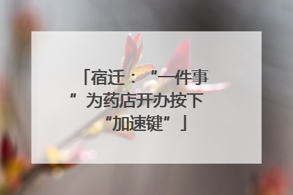 宿迁：“一件事”为药店开办按下“加速键”