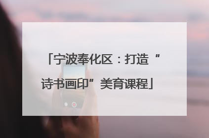 宁波奉化区：打造“诗书画印”美育课程
