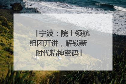 宁波：院士领航组团开讲，解锁新时代精神密码
