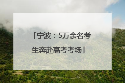 宁波：5万余名考生奔赴高考考场