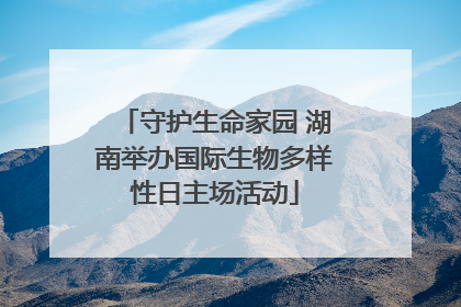 守护生命家园 湖南举办国际生物多样性日主场活动