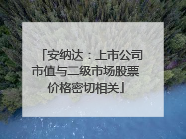安纳达：上市公司市值与二级市场股票价格密切相关