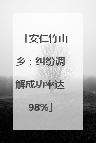 安仁竹山乡：纠纷调解成功率达98%