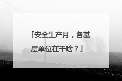 安全生产月，各基层单位在干啥？