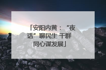 安阳内黄：“夜话”聊民生 干群同心谋发展
