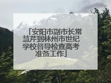 安阳市副市长常慧芹到林州市世纪学校督导检查高考准备工作