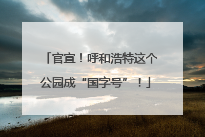 官宣！呼和浩特这个公园成“国字号”！