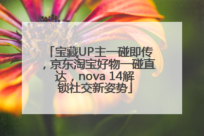 宝藏UP主一碰即传，京东淘宝好物一碰直达，nova 14解锁社交新姿势