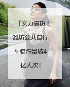 实力圈粉！潍坊公共自行车骑行量破4亿人次