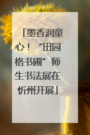 墨香润童心！“田园格书圃”师生书法展在忻州开展