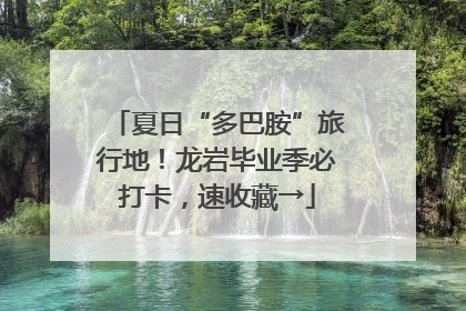 夏日“多巴胺”旅行地！龙岩毕业季必打卡，速收藏→