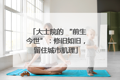 大士院的 “前生今世”：修旧如旧，留住城市肌理