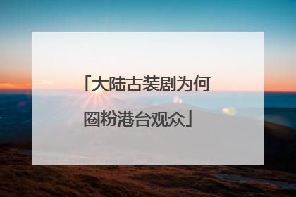 大陆古装剧为何圈粉港台观众