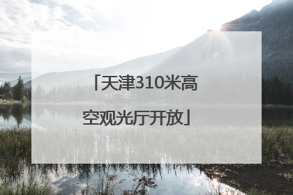 天津310米高空观光厅开放