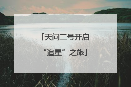 天问二号开启“追星”之旅