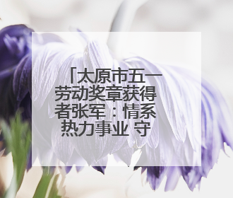 太原市五一劳动奖章获得者张军：情系热力事业 守护万家温暖