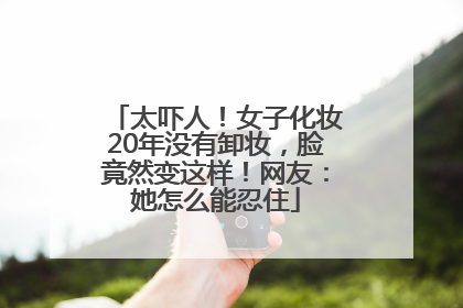 太吓人！女子化妆20年没有卸妆，脸竟然变这样！网友：她怎么能忍住