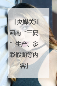 央媒关注河南“三夏”生产、多彩假期等内容