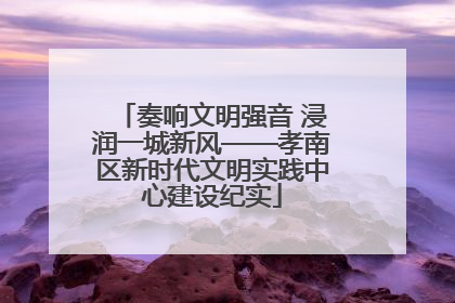 奏响文明强音 浸润一城新风——孝南区新时代文明实践中心建设纪实
