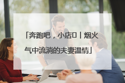 奔跑吧，小店㊱丨烟火气中流淌的夫妻温情